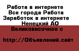 Работа в интернете  - Все города Работа » Заработок в интернете   . Ненецкий АО,Великовисочное с.